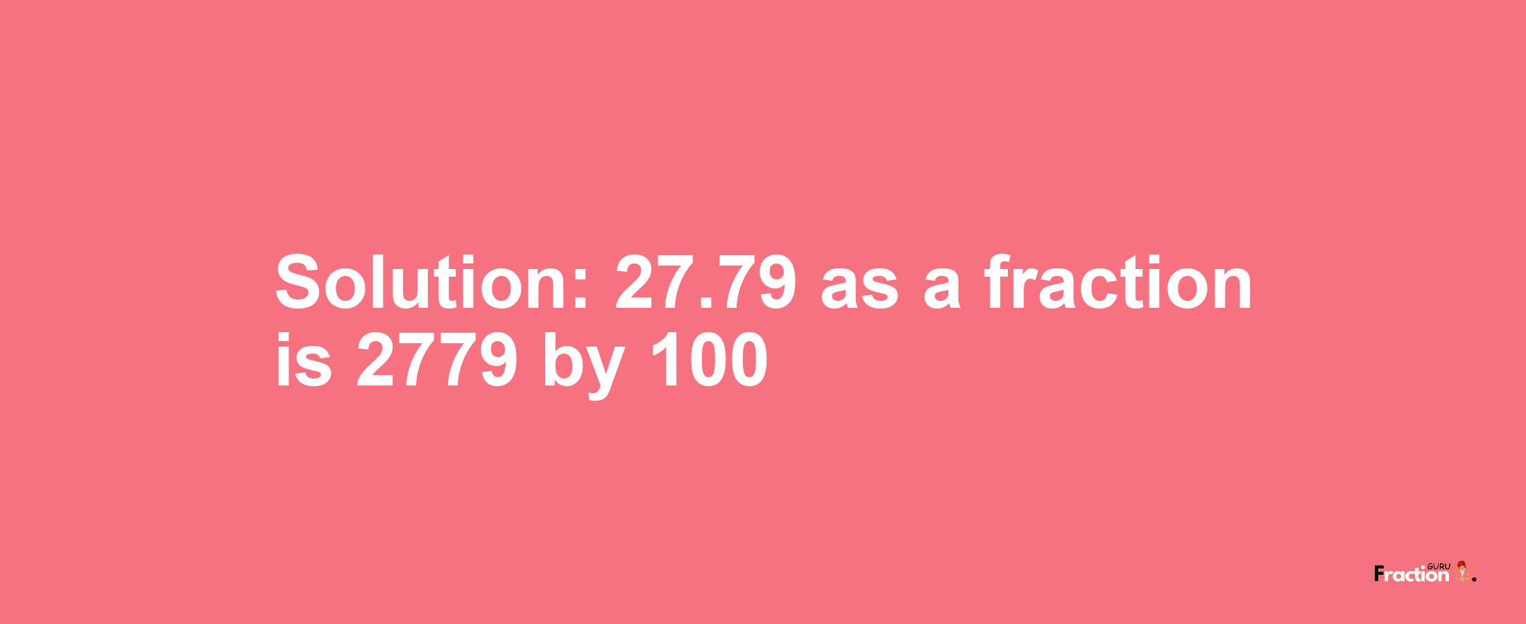 Solution:27.79 as a fraction is 2779/100